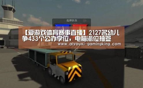 【爱游戏体育赛事直播】2127名幼儿争433个公办学位,电脑派位抽签(图1) 爱游戏体育赛事直播