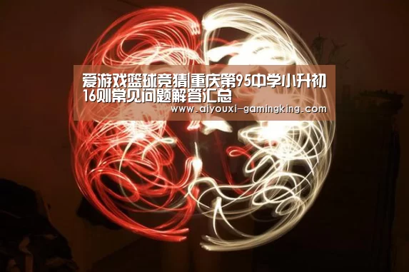爱游戏篮球竞猜|重庆第95中学小升初16则常见问题解答汇总(图4) 爱游戏体育APP