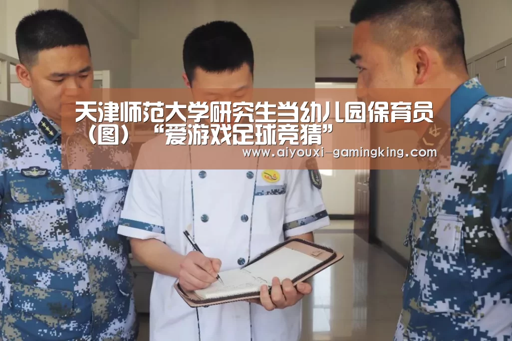 天津师范大学研究生当幼儿园保育员(图)“爱游戏足球竞猜”(图2) 爱游戏体育APP
