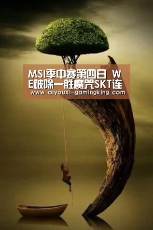 MSI季中赛第四日 WE破除一胜魔咒SKT连胜终结:爱游戏体育赛事直播(图1) 爱游戏足球竞猜