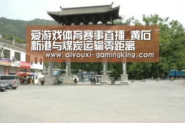 爱游戏体育赛事直播_黄石新港与煤炭运输零距离(图1) 爱游戏体育APP